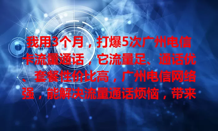 我用3个月，打爆5次广州电信卡流量通话，它流量足、通话优、套餐性价比高，广州电信网络强，能解决流量通话烦恼，带来惊喜