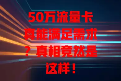 50万流量卡真能满足需求？真相竟然是这样！