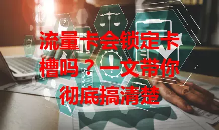 流量卡会锁定卡槽吗？一文带你彻底搞清楚
