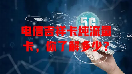 电信吉祥卡纯流量卡，你了解多少？