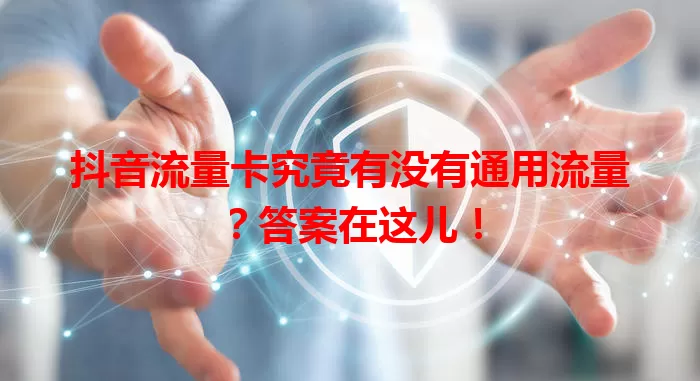 抖音流量卡究竟有没有通用流量？答案在这儿！