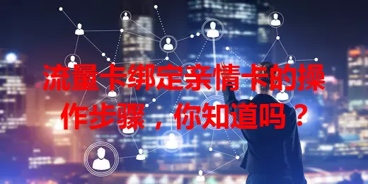 流量卡绑定亲情卡的操作步骤，你知道吗？