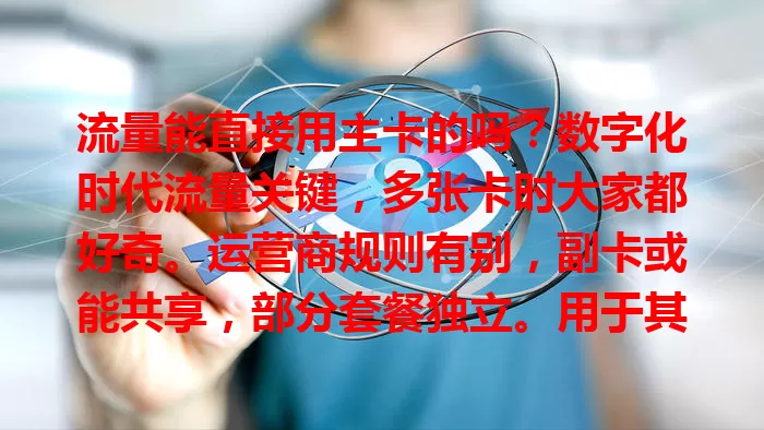 流量能直接用主卡的吗？数字化时代流量关键，多张卡时大家都好奇。运营商规则有别，副卡或能共享，部分套餐独立。用于其他设备有讲究，能否用主卡流量不能一概而论，有疑问问客服。