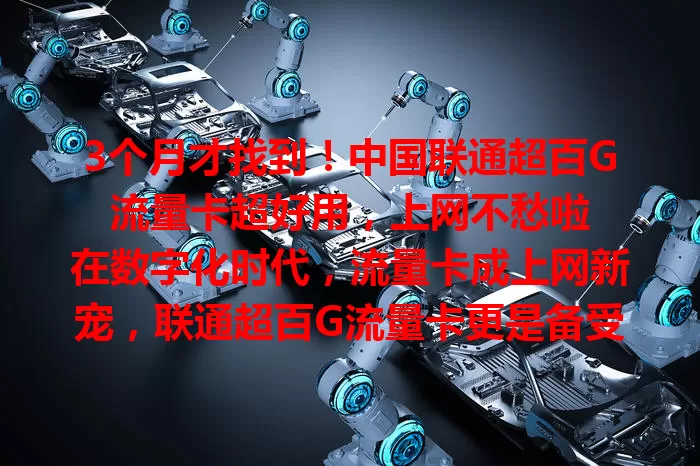 3个月才找到！中国联通超百G流量卡超好用，上网不愁啦

在数字化时代，流量卡成上网新宠，联通超百G流量卡更是备受瞩目。我找卡3个月，试过不少有问题，直到遇见它，超百G流量足、费用合理、网络稳，试用满意，烦恼流量的快来试试！