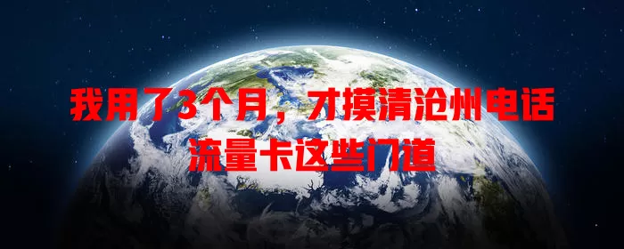 我用了3个月，才摸清沧州电话流量卡这些门道