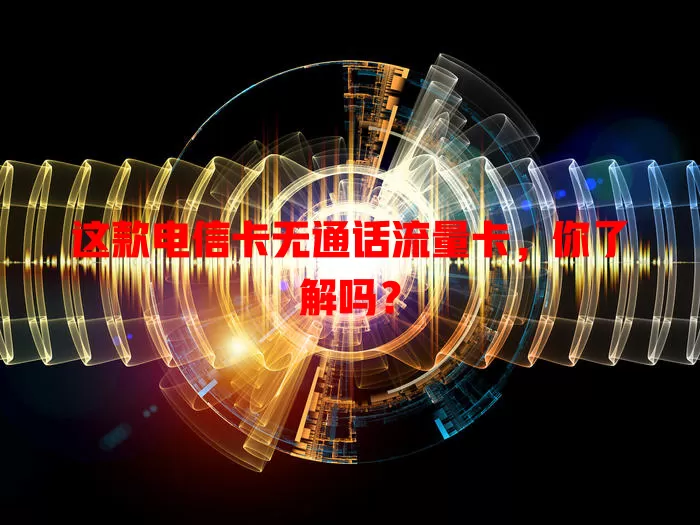 这款电信卡无通话流量卡，你了解吗？