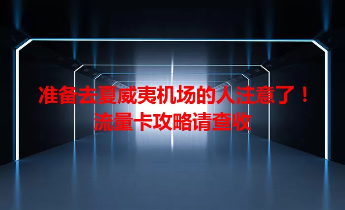 准备去夏威夷机场的人注意了！流量卡攻略请查收