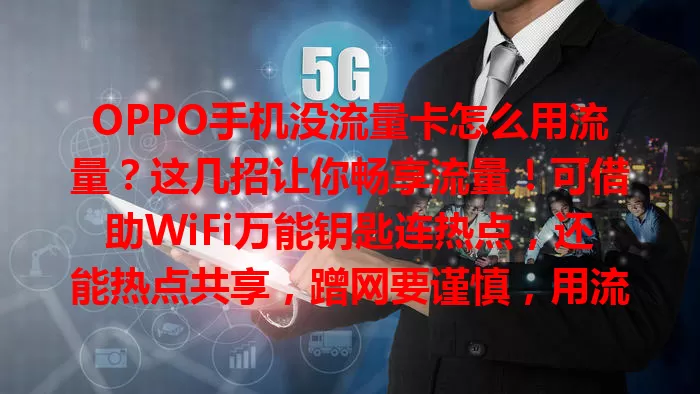 OPPO手机没流量卡怎么用流量？这几招让你畅享流量！可借助WiFi万能钥匙连热点，还能热点共享，蹭网要谨慎，用流量宝类应用完成任务获免费流量，没卡也能满足上网需求