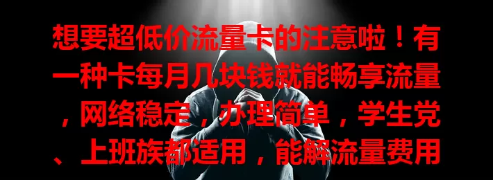 想要超低价流量卡的注意啦！有一种卡每月几块钱就能畅享流量，网络稳定，办理简单，学生党、上班族都适用，能解流量费用之忧，你不想了解下？
