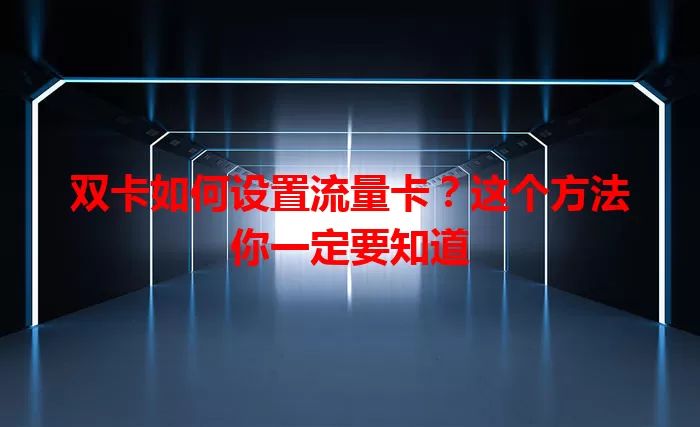 双卡如何设置流量卡？这个方法你一定要知道