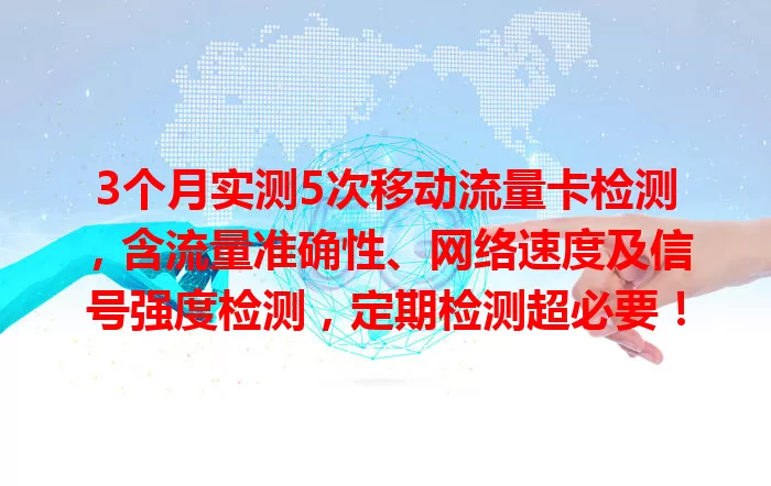 3个月实测5次移动流量卡检测，含流量准确性、网络速度及信号强度检测，定期检测超必要！