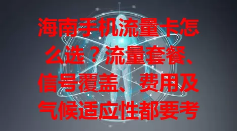 海南手机流量卡怎么选？流量套餐、信号覆盖、费用及气候适应性都要考量！