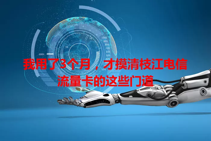 我用了3个月，才摸清枝江电信流量卡的这些门道