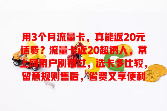 用3个月流量卡，真能返20元话费？流量卡返20超诱人，常上网用户别错过，选卡多比较，留意规则售后，省费又享便利