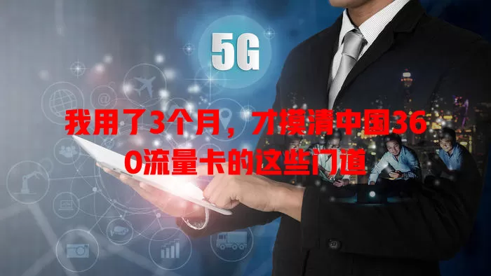 我用了3个月，才摸清中国360流量卡的这些门道