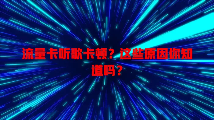 流量卡听歌卡顿？这些原因你知道吗？