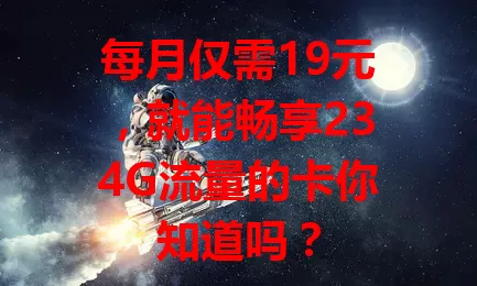 每月仅需19元，就能畅享234G流量的卡你知道吗？