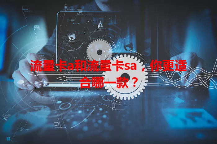 流量卡a和流量卡sa，你更适合哪一款？