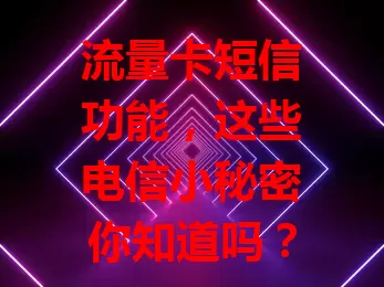 流量卡短信功能，这些电信小秘密你知道吗？