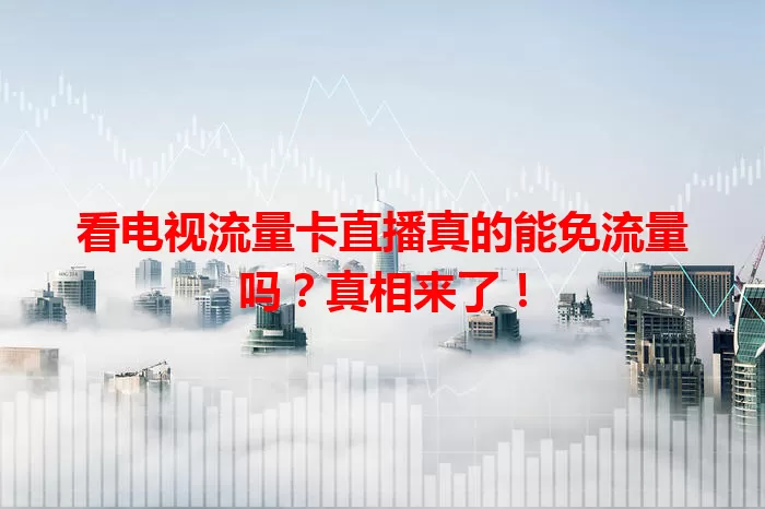看电视流量卡直播真的能免流量吗？真相来了！