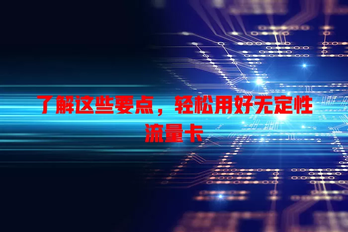 了解这些要点，轻松用好无定性流量卡