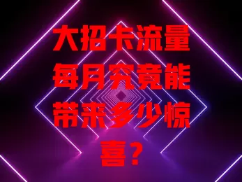 大招卡流量每月究竟能带来多少惊喜？