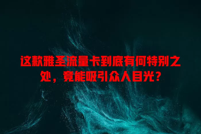 这款雅圣流量卡到底有何特别之处，竟能吸引众人目光？