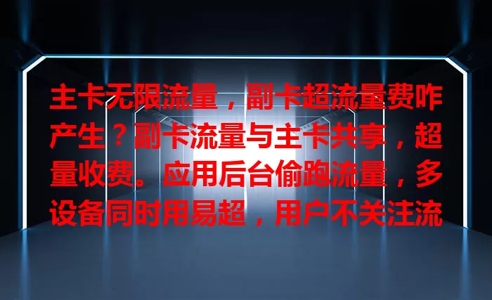 主卡无限流量，副卡超流量费咋产生？副卡流量与主卡共享，超量收费。应用后台偷跑流量，多设备同时用易超，用户不关注流量动态，也会产生超流量费，快了解避免方法！
