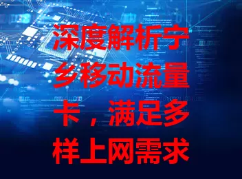 深度解析宁乡移动流量卡，满足多样上网需求
