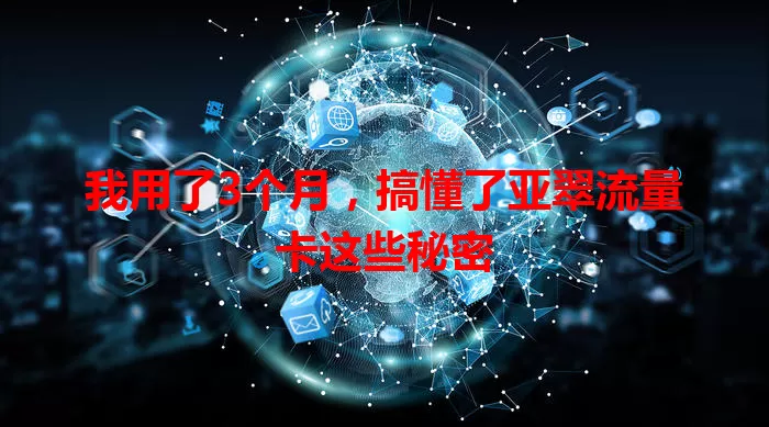 我用了3个月，搞懂了亚翠流量卡这些秘密