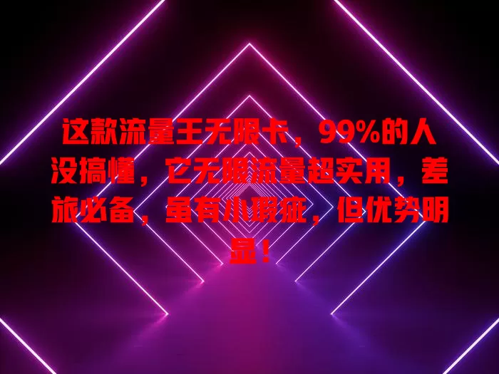 这款流量王无限卡，99%的人没搞懂，它无限流量超实用，差旅必备，虽有小瑕疵，但优势明显！