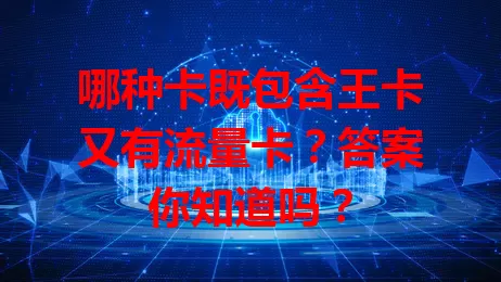 哪种卡既包含王卡又有流量卡？答案你知道吗？