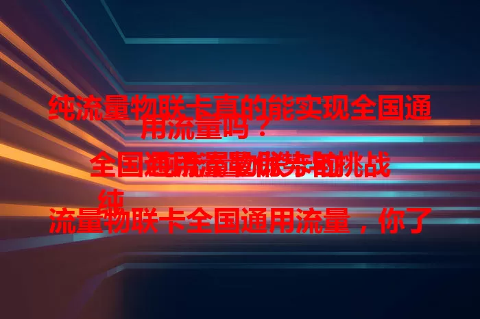 纯流量物联卡真的能实现全国通用流量吗？
 纯流量物联卡的全国通用流量优势与挑战
 纯流量物联卡全国通用流量，你了解多少？