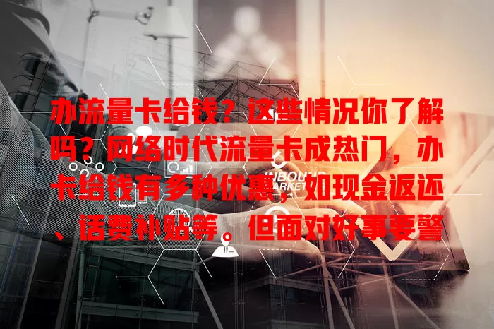 办流量卡给钱？这些情况你了解吗？网络时代流量卡成热门，办卡给钱有多种优惠，如现金返还、话费补贴等。但面对好事要警惕，了解规则选正规渠道，理性操作才能享优惠实现性价比最大化