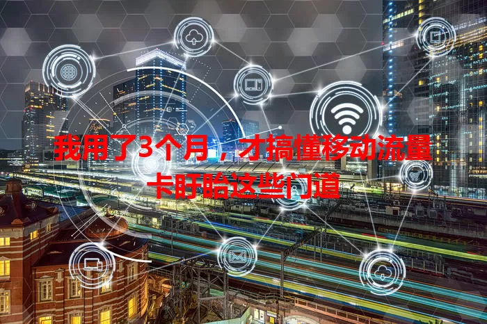 我用了3个月，才搞懂移动流量卡盱眙这些门道