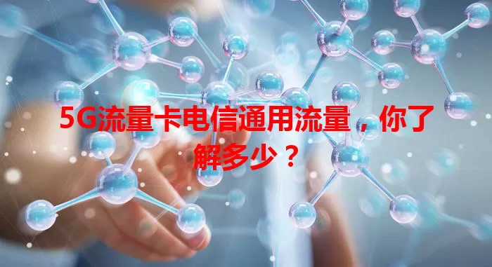 5G流量卡电信通用流量，你了解多少？