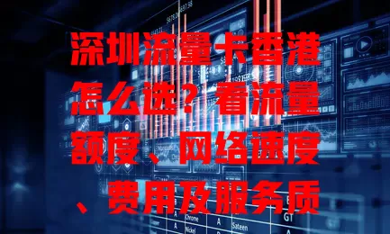 深圳流量卡香港怎么选？看流量额度、网络速度、费用及服务质量