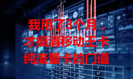 我用了3个月，才摸清移动王卡纯流量卡的门道