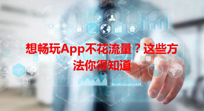 想畅玩App不花流量？这些方法你得知道