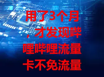 用了3个月，才发现哔哩哔哩流量卡不免流量？