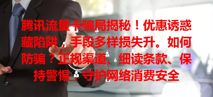 腾讯流量卡骗局揭秘！优惠诱惑藏陷阱，手段多样损失升。如何防骗？正规渠道、细读条款、保持警惕，守护网络消费安全
