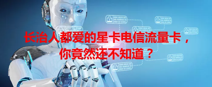 长治人都爱的星卡电信流量卡，你竟然还不知道？