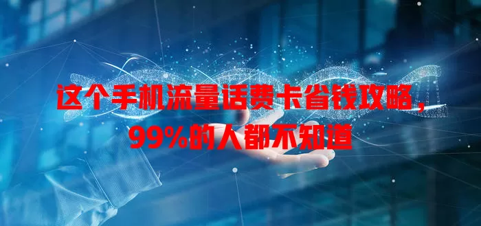 这个手机流量话费卡省钱攻略，99%的人都不知道