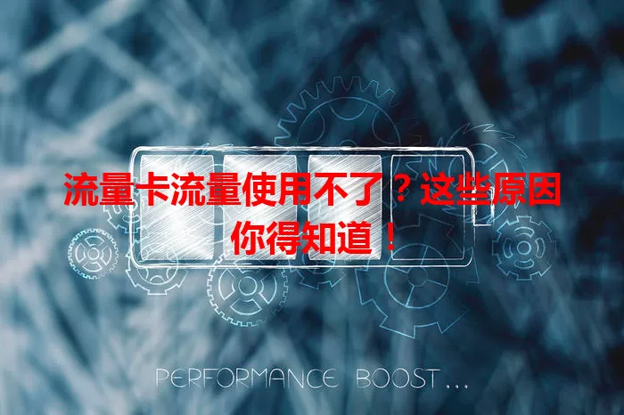 流量卡流量使用不了？这些原因你得知道！