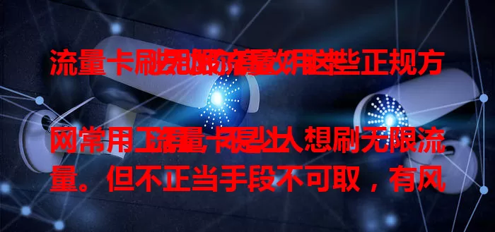 流量卡刷无限流量？这些正规方法助你高效用卡

流量卡是上网常用工具，不少人想刷无限流量。但不正当手段不可取，有风险。正规途径是合理规划流量，了解套餐优惠，优化设备设置，关注运营商活动，遵守规则理性用卡。