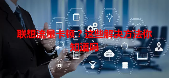 联想流量卡顿？这些解决方法你知道吗