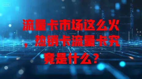 流量卡市场这么火，热销卡流量卡究竟是什么？