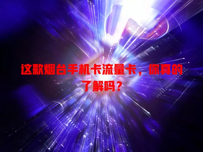 这款烟台手机卡流量卡，你真的了解吗？