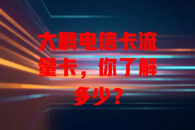 大鹏电信卡流量卡，你了解多少？