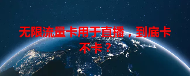 无限流量卡用于直播，到底卡不卡？